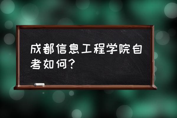 成都自考难 成都信息工程学院自考如何？