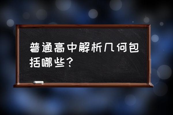 高中数学解析几何总结 普通高中解析几何包括哪些？