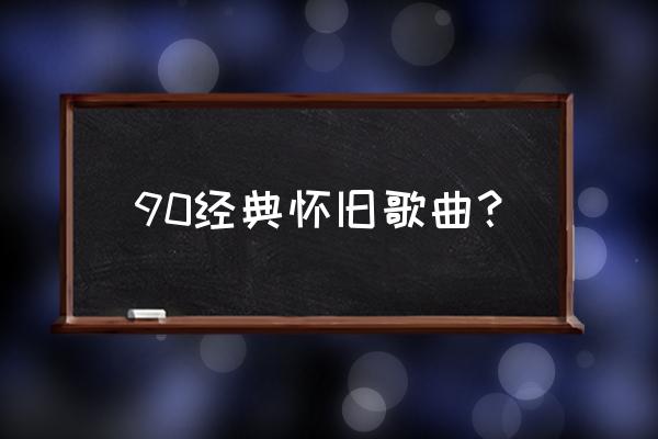 90年代经典老歌歌单 90经典怀旧歌曲？