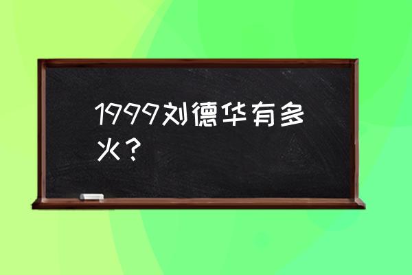 刘德华99红馆演唱会有多火 1999刘德华有多火？