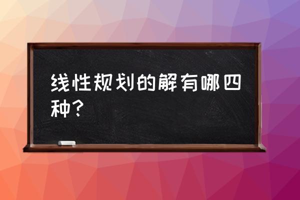 单纯形法解的情况 线性规划的解有哪四种？