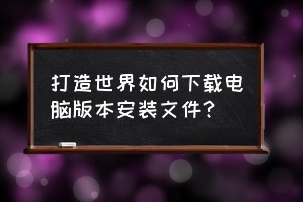 打造世界安卓 打造世界如何下载电脑版本安装文件？