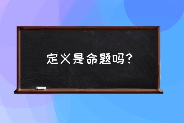 定义与命题的区别 定义是命题吗？