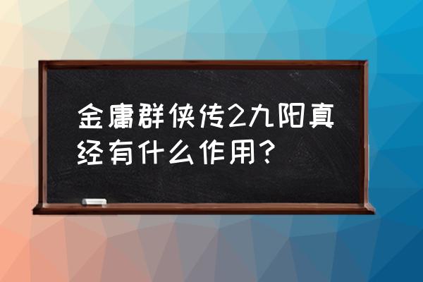 金庸群侠传2学哪些秘籍好 金庸群侠传2九阳真经有什么作用？