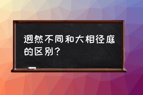 大相径庭是两者之间吗 迥然不同和大相径庭的区别？