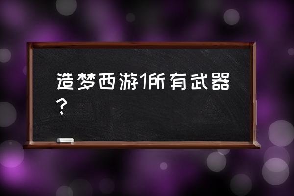 造梦西游1法宝效果 造梦西游1所有武器？