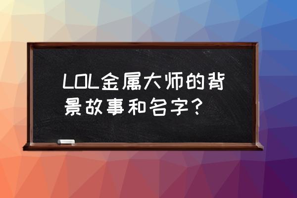 lol金属大师是谁 LOL金属大师的背景故事和名字？