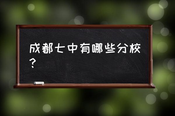 成都七中有几个校区 成都七中有哪些分校？