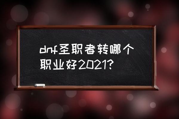 dnf炽天使是什么职业 dnf圣职者转哪个职业好2021？