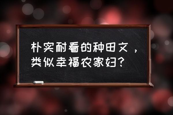 简单温馨的种田文 朴实耐看的种田文，类似幸福农家妇？