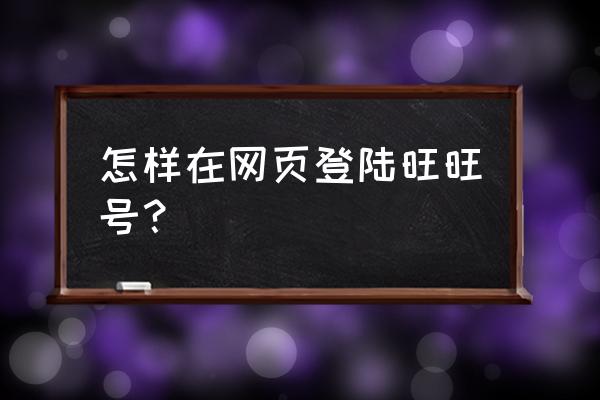 阿里旺旺买家版登录 怎样在网页登陆旺旺号？