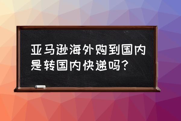 英国亚马逊直邮中国 亚马逊海外购到国内是转国内快递吗？