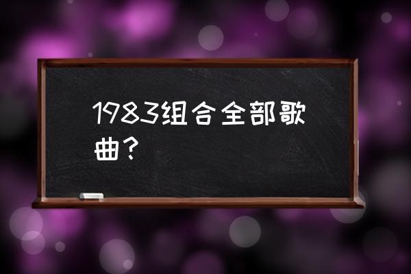 1983组合现在怎么样了 1983组合全部歌曲？