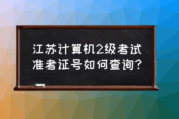 江苏省计算机成绩查询 江苏计算机2级考试准考证号如何查询？