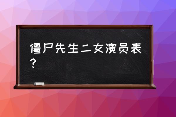 僵尸先生2演员表 僵尸先生二女演员表？