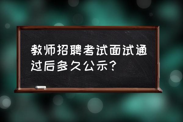 宜都教师编制录取 教师招聘考试面试通过后多久公示？