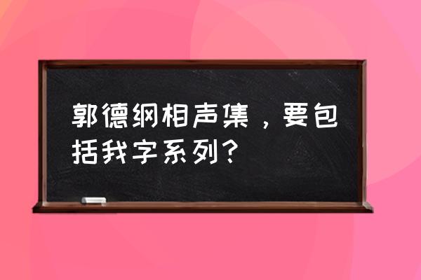 郭德纲我字系列都有哪些 郭德纲相声集，要包括我字系列？