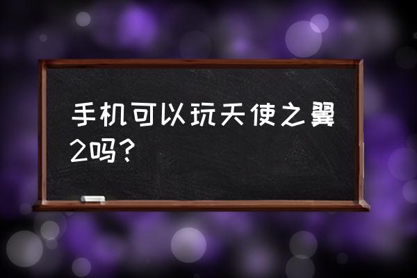 天使之翼游戏2020 手机可以玩天使之翼2吗？