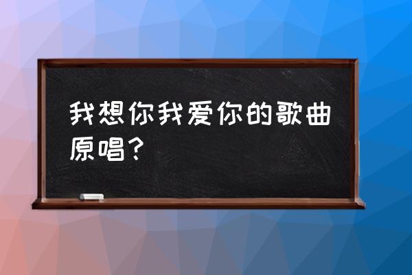 我想你是爱我的原唱 我想你我爱你的歌曲原唱？