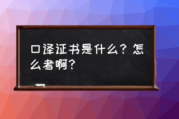 口译证书有几级 口译证书是什么？怎么考啊？