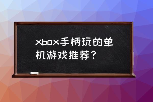 支持手柄的单机游戏 xbox手柄玩的单机游戏推荐？