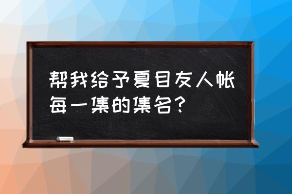 夏目友人帐一到六资源 帮我给予夏目友人帐每一集的集名？