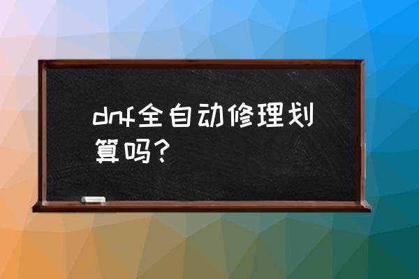 dnf魔王契约哪些合算 dnf全自动修理划算吗？