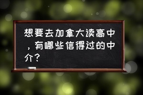 加拿大本地留学中介 想要去加拿大读高中，有哪些信得过的中介？