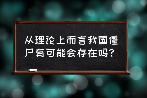 青城山九老洞僵尸 从理论上而言我国僵尸有可能会存在吗？