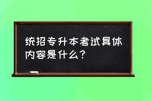 专科升本科要考什么 统招专升本考试具体内容是什么？