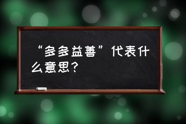 多多益善什么意思啊 “多多益善”代表什么意思？