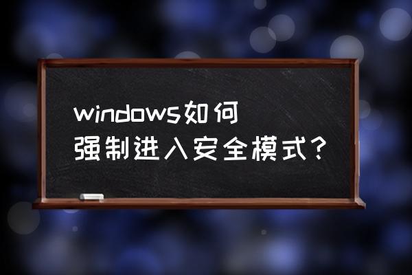 怎么开机启动安全模式 windows如何强制进入安全模式？