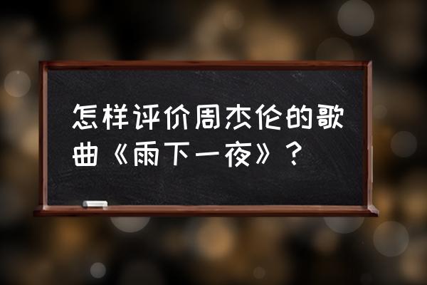 雨下一整晚什么水平 怎样评价周杰伦的歌曲《雨下一夜》？