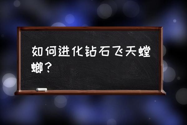 飞天螳螂由什么进化 如何进化钻石飞天螳螂？