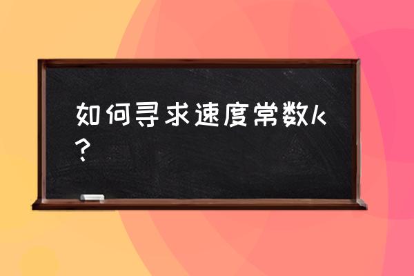 速率常数计算公式 如何寻求速度常数k？