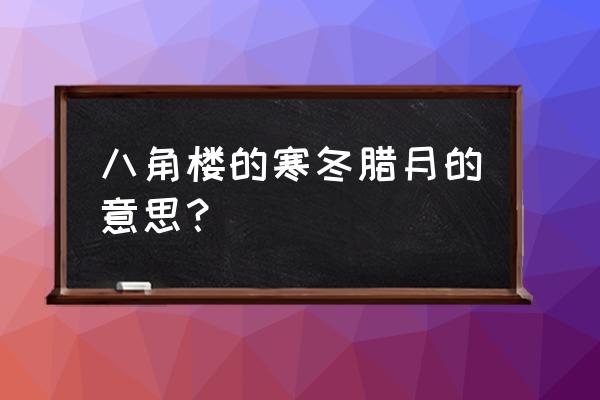 寒冬腊月是啥意思 八角楼的寒冬腊月的意思？