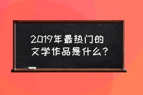 天堂羽传说写的什么 2019年最热门的文学作品是什么？