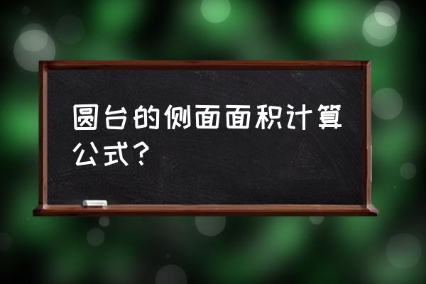 圆台的侧面积公式求解 圆台的侧面面积计算公式？