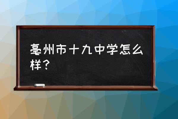 亳州19中属不属于亳州一中 亳州市十九中学怎么样？