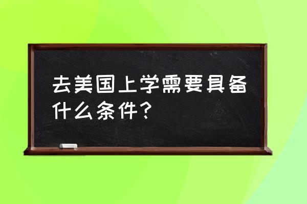 去美国留学的条件 去美国上学需要具备什么条件？