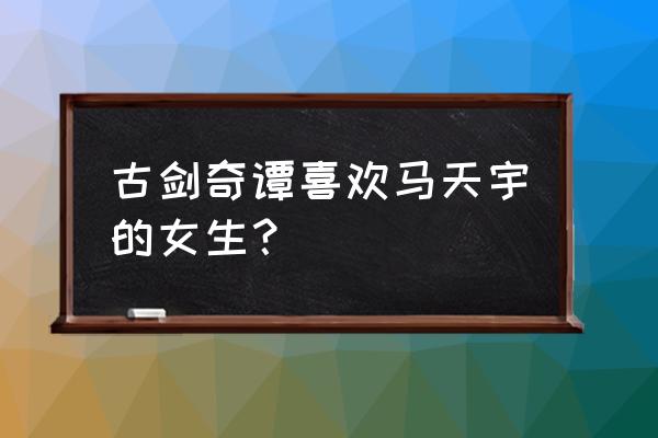 古剑奇谭郑爽很漂亮 古剑奇谭喜欢马天宇的女生？