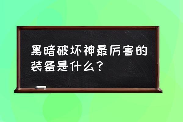 暗黑破坏神最好的装备 黑暗破坏神最厉害的装备是什么？