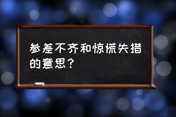 参差不齐形容什么 参差不齐和惊慌失措的意思？