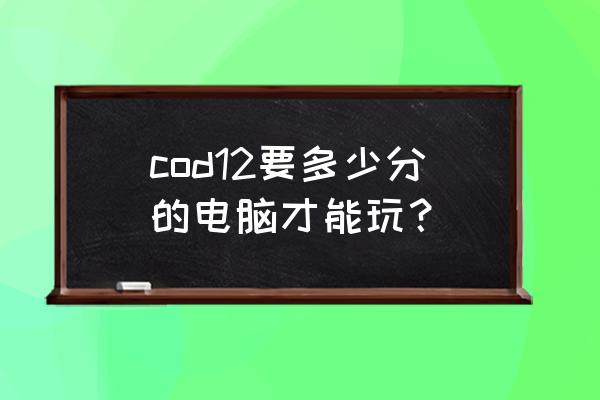 使命召唤12配置要求 cod12要多少分的电脑才能玩？