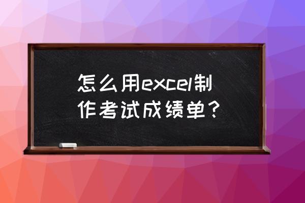 成绩单表格模板 怎么用excel制作考试成绩单？