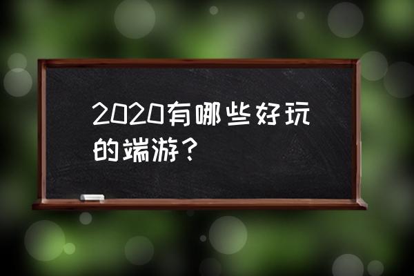 好玩的游戏排行榜2020 2020有哪些好玩的端游？