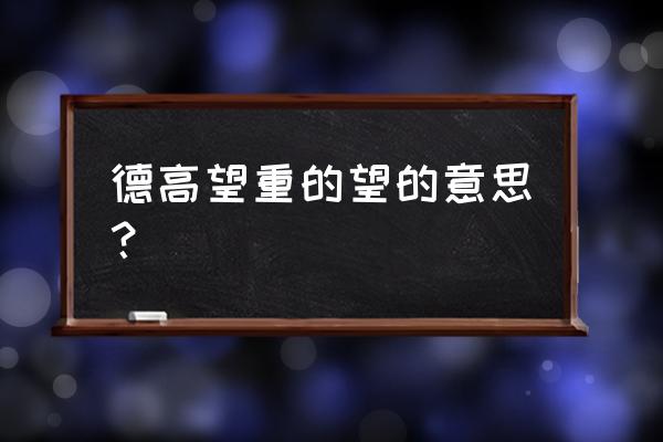 德高望重的望的意思 德高望重的望的意思？