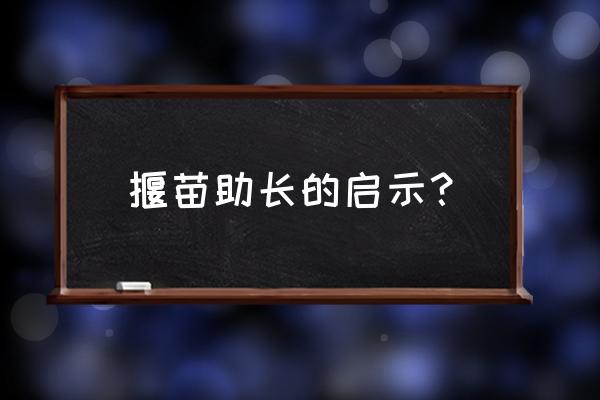 揠苗助长的道理是什么 揠苗助长的启示？