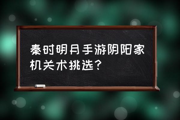 秦时明月阴阳家功法 秦时明月手游阴阳家机关术挑选？