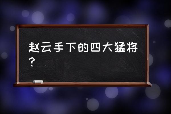 河北四庭柱是哪几个 赵云手下的四大猛将？